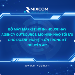 Bộ máy Marketing In-house hay Agency Outsource: Mô hình nào tối ưu cho doanh nghiệp lớn trong kỷ nguyên AI?